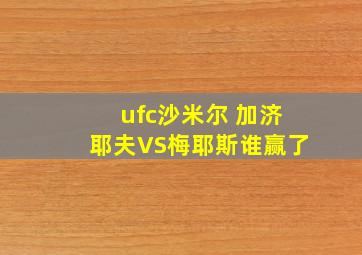 ufc沙米尔 加济耶夫VS梅耶斯谁赢了